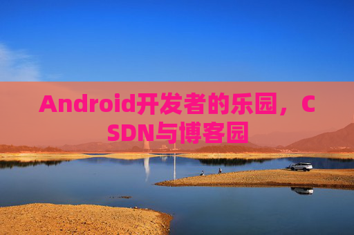 Android开发者的乐园，CSDN与博客园